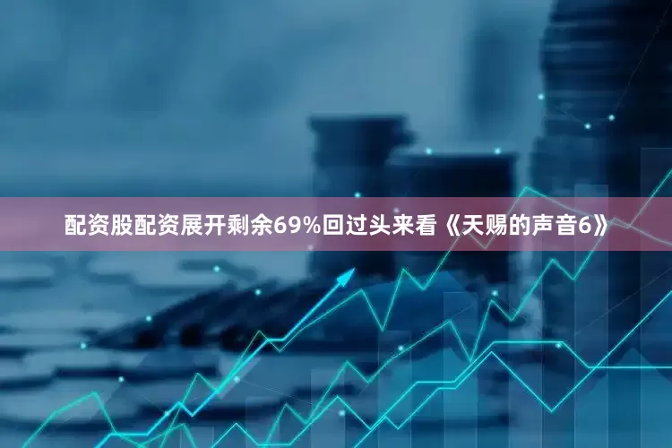 配资股配资展开剩余69%回过头来看《天赐的声音6》