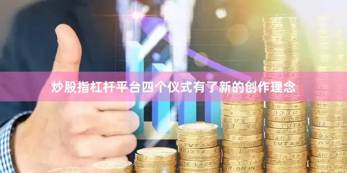 炒股指杠杆平台四个仪式有了新的创作理念