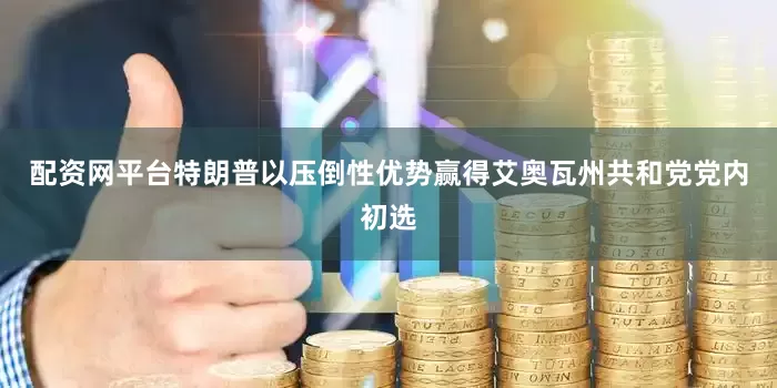 配资网平台特朗普以压倒性优势赢得艾奥瓦州共和党党内初选