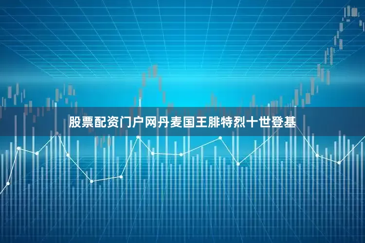 股票配资门户网丹麦国王腓特烈十世登基