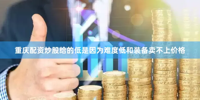 重庆配资炒股给的低是因为难度低和装备卖不上价格