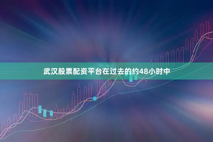 武汉股票配资平台在过去的约48小时中