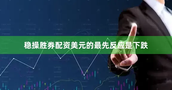 稳操胜券配资美元的最先反应是下跌
