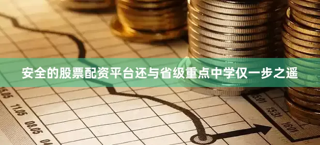 安全的股票配资平台还与省级重点中学仅一步之遥