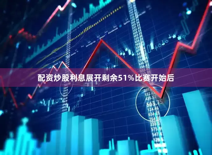 配资炒股利息展开剩余51%比赛开始后