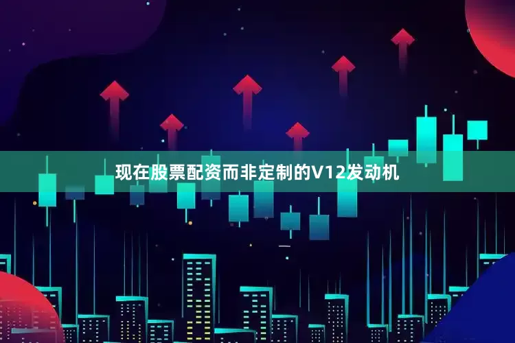 现在股票配资而非定制的V12发动机