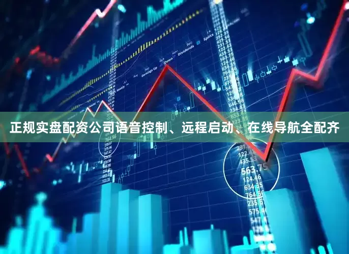 正规实盘配资公司语音控制、远程启动、在线导航全配齐