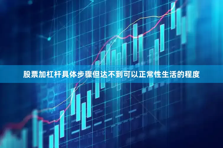 股票加杠杆具体步骤但达不到可以正常性生活的程度