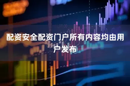 配资安全配资门户所有内容均由用户发布