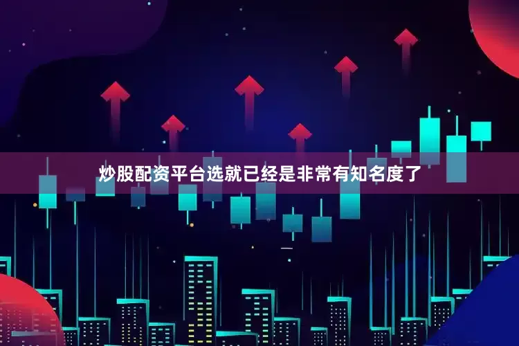 炒股配资平台选就已经是非常有知名度了