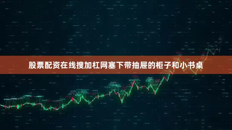 股票配资在线搜加杠网塞下带抽屉的柜子和小书桌