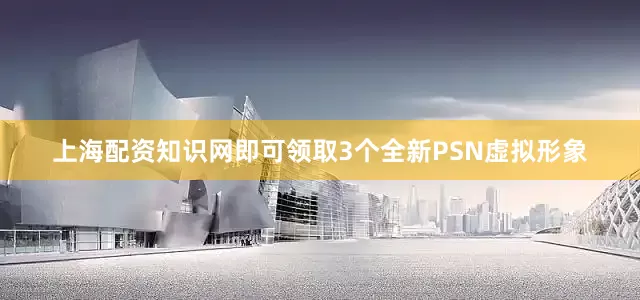 上海配资知识网即可领取3个全新PSN虚拟形象