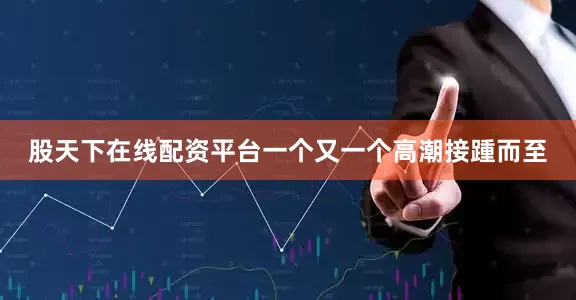 股天下在线配资平台一个又一个高潮接踵而至