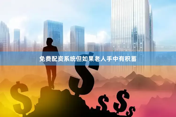 免费配资系统但如果老人手中有积蓄