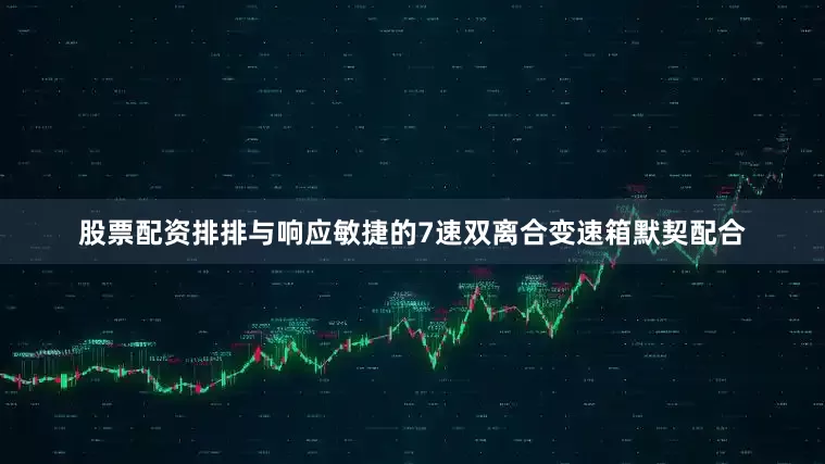 股票配资排排与响应敏捷的7速双离合变速箱默契配合