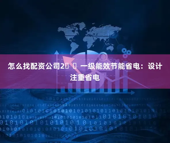 怎么找配资公司2️⃣一级能效节能省电：设计注重省电