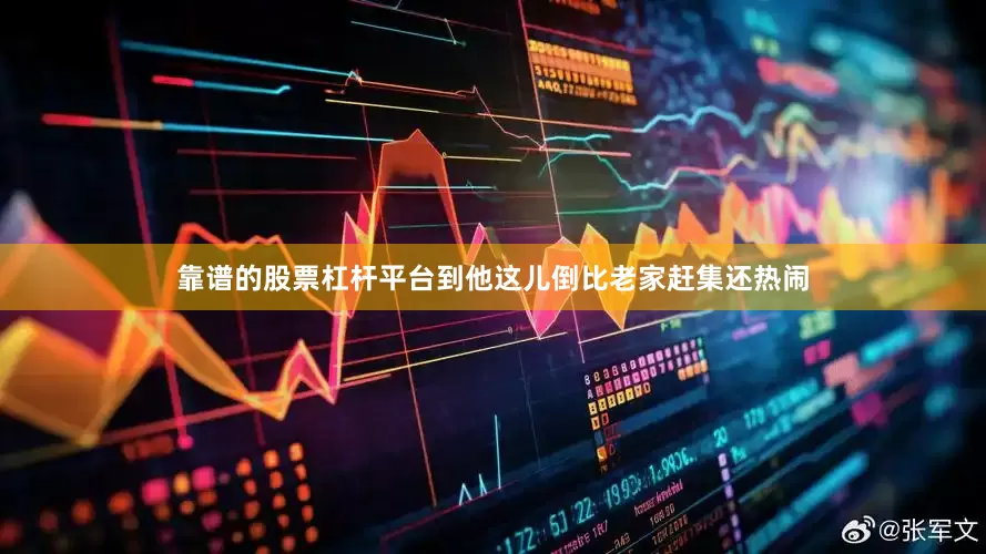 靠谱的股票杠杆平台到他这儿倒比老家赶集还热闹