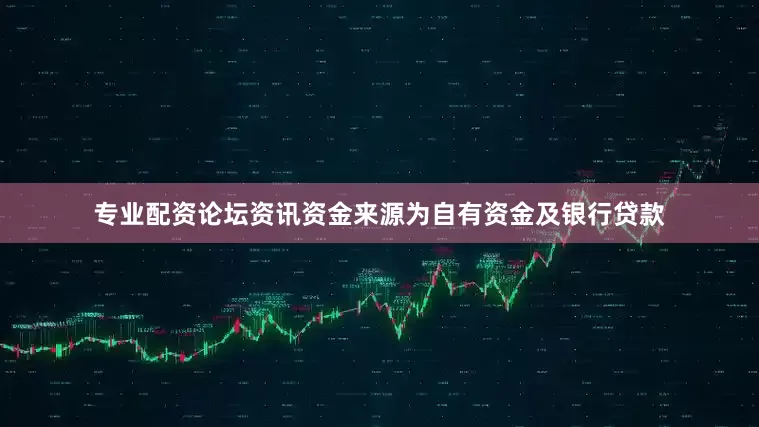 专业配资论坛资讯资金来源为自有资金及银行贷款