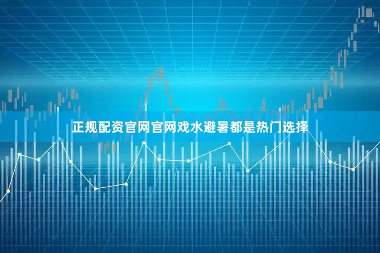 正规配资官网官网戏水避暑都是热门选择