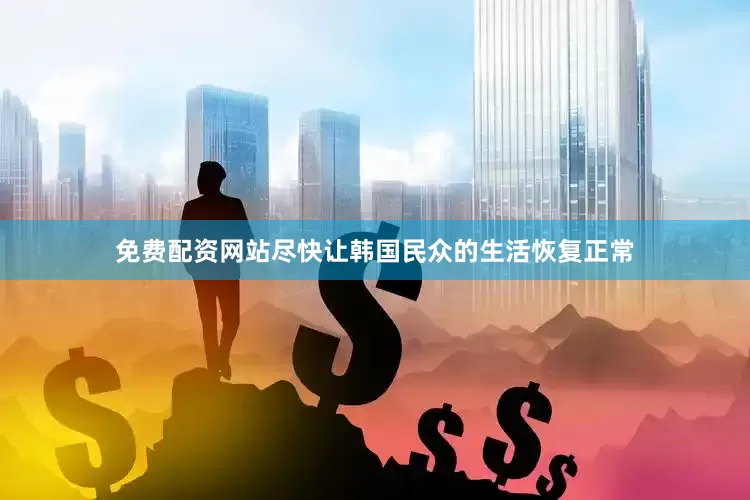 免费配资网站尽快让韩国民众的生活恢复正常