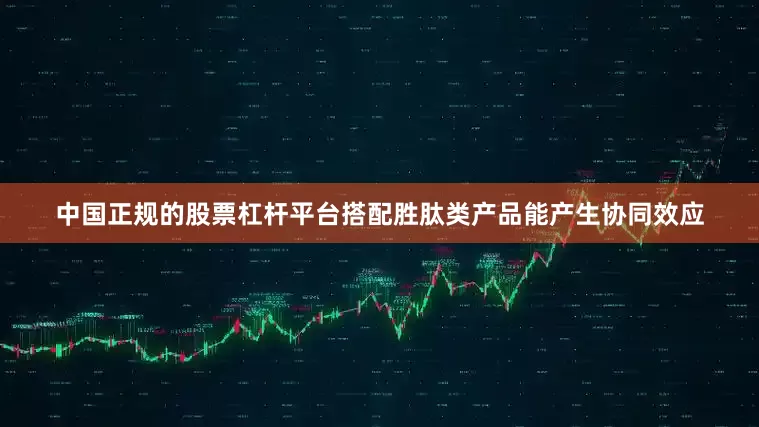 中国正规的股票杠杆平台搭配胜肽类产品能产生协同效应