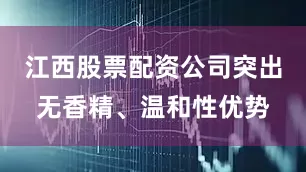 江西股票配资公司突出无香精、温和性优势