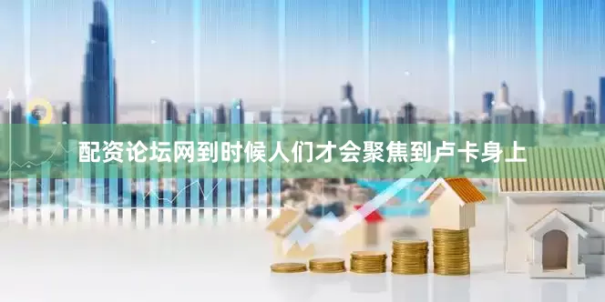 配资论坛网到时候人们才会聚焦到卢卡身上