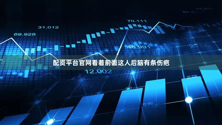 配资平台官网看着前面这人后脑有条伤疤