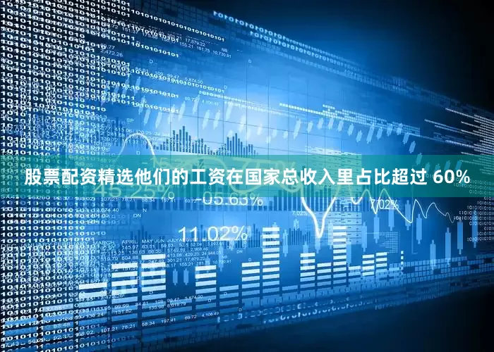 股票配资精选他们的工资在国家总收入里占比超过 60%