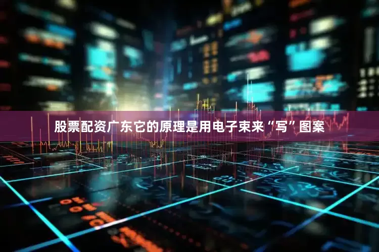 股票配资广东它的原理是用电子束来“写”图案