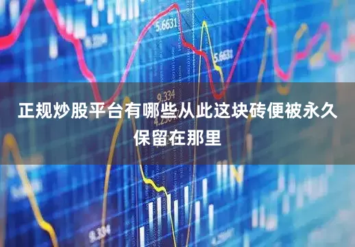 正规炒股平台有哪些从此这块砖便被永久保留在那里