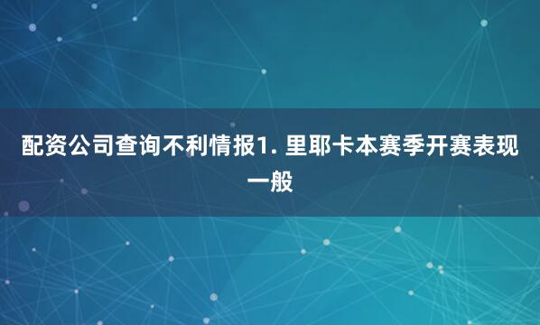 配资公司查询　　不利情报　　1. 里耶卡本赛季开赛表现一般