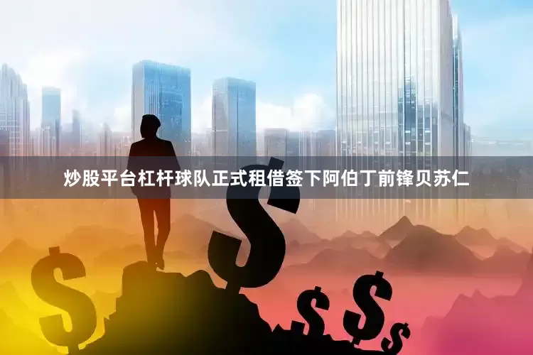 炒股平台杠杆球队正式租借签下阿伯丁前锋贝苏仁