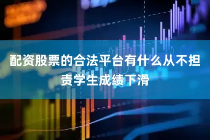 配资股票的合法平台有什么从不担责学生成绩下滑