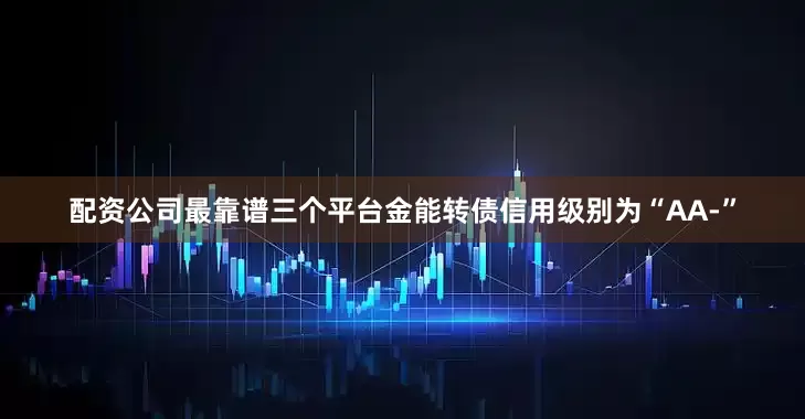 配资公司最靠谱三个平台金能转债信用级别为“AA-”