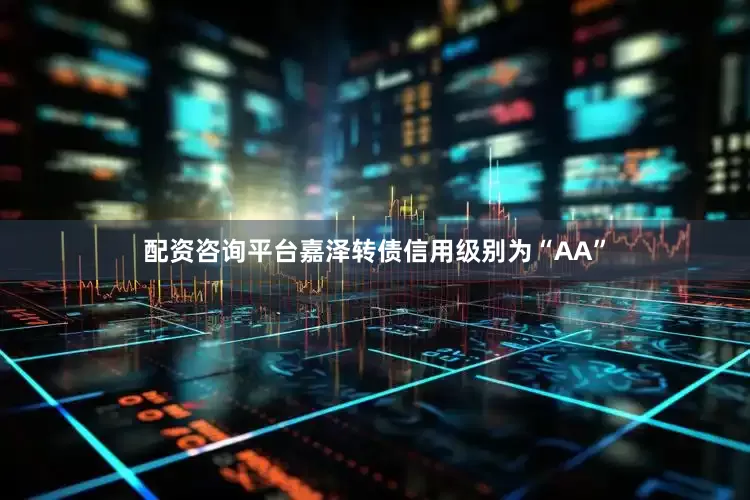 配资咨询平台嘉泽转债信用级别为“AA”