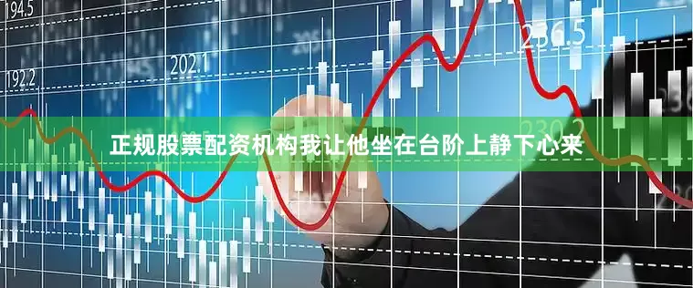 正规股票配资机构我让他坐在台阶上静下心来