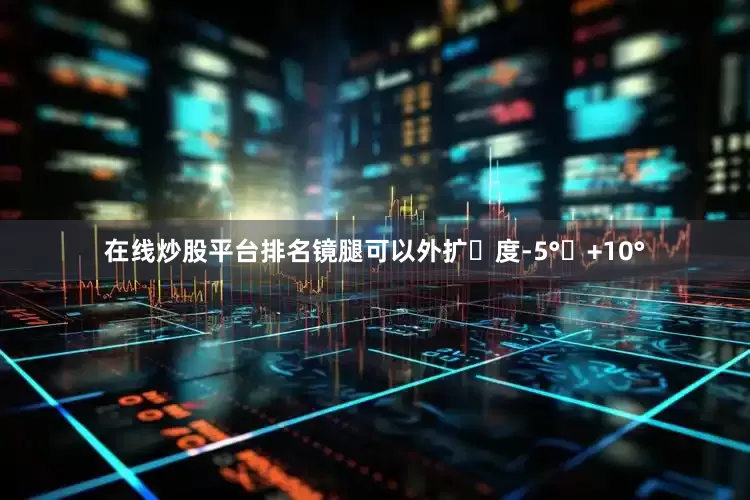 在线炒股平台排名镜腿可以外扩⻆度-5°〜+10°