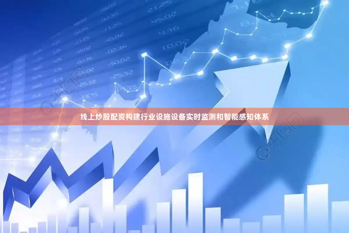 线上炒股配资构建行业设施设备实时监测和智能感知体系