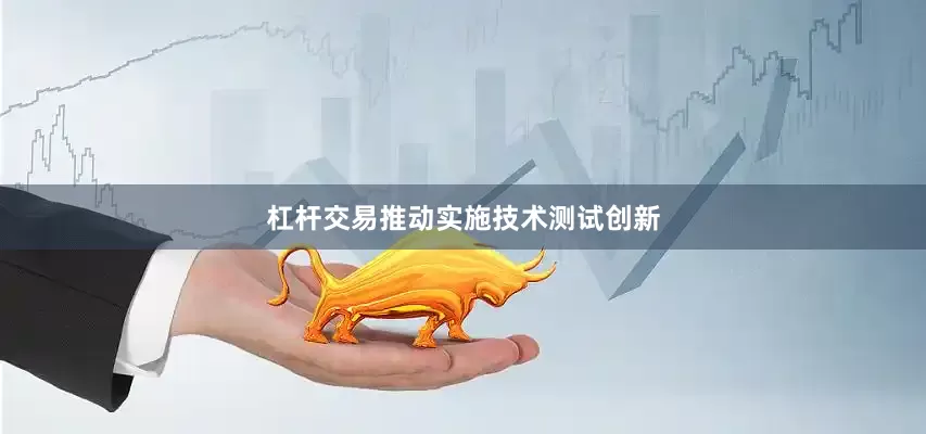杠杆交易推动实施技术测试创新
