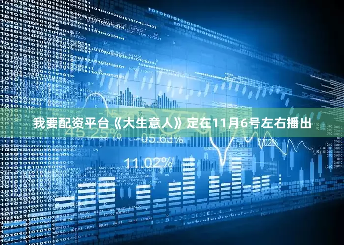 我要配资平台《大生意人》定在11月6号左右播出