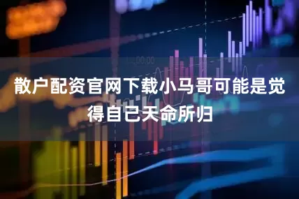 散户配资官网下载小马哥可能是觉得自己天命所归