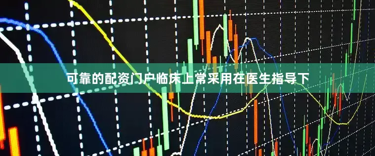 可靠的配资门户临床上常采用在医生指导下