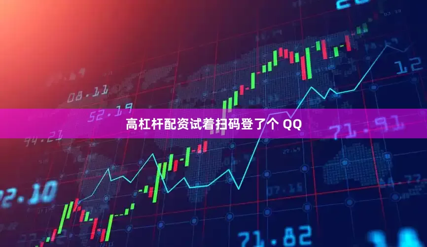 高杠杆配资试着扫码登了个 QQ